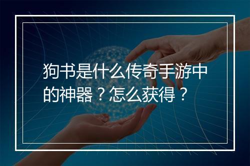 狗书是什么传奇手游中的神器？怎么获得？