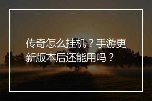 传奇怎么挂机？手游更新版本后还能用吗？