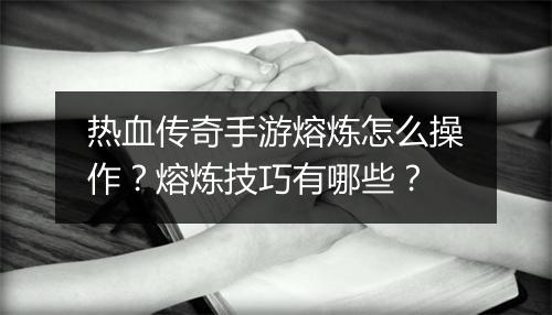 热血传奇手游熔炼怎么操作？熔炼技巧有哪些？