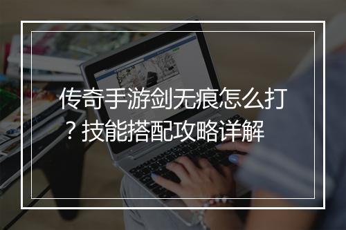 传奇手游剑无痕怎么打？技能搭配攻略详解