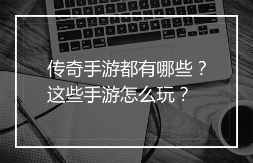 传奇手游都有哪些？这些手游怎么玩？