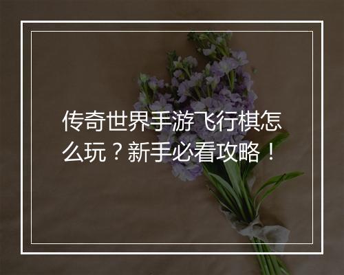 传奇世界手游飞行棋怎么玩？新手必看攻略！