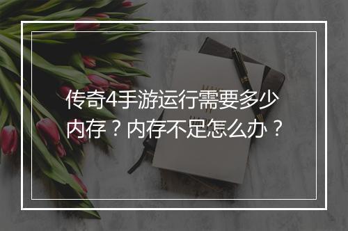 传奇4手游运行需要多少内存？内存不足怎么办？