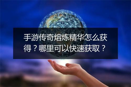 手游传奇熔炼精华怎么获得？哪里可以快速获取？