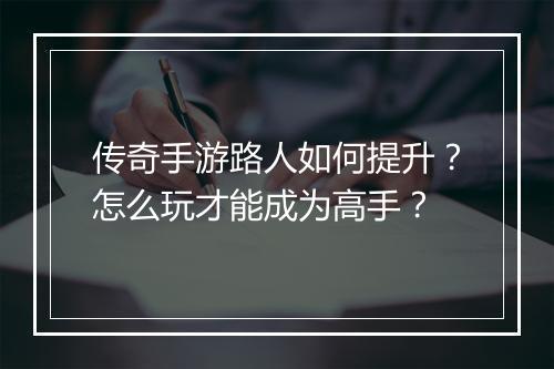 传奇手游路人如何提升？怎么玩才能成为高手？