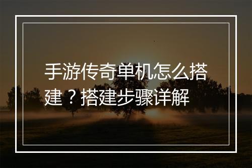 手游传奇单机怎么搭建？搭建步骤详解