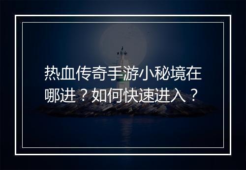 热血传奇手游小秘境在哪进？如何快速进入？