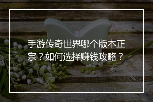 手游传奇世界哪个版本正宗？如何选择赚钱攻略？
