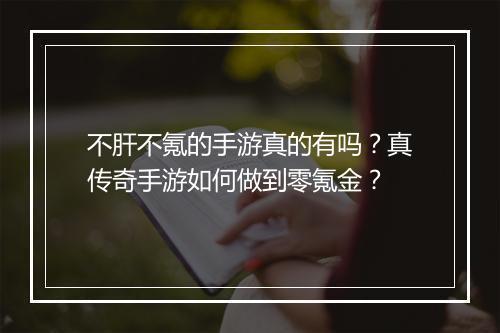 不肝不氪的手游真的有吗?真传奇手游如何做到零氪金?