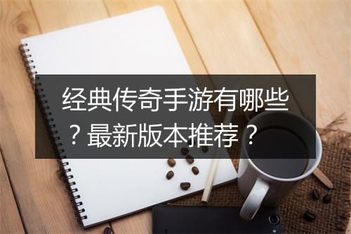 经典传奇手游有哪些？最新版本推荐？