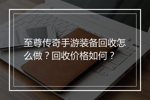 至尊传奇手游装备回收怎么做？回收价格如何？