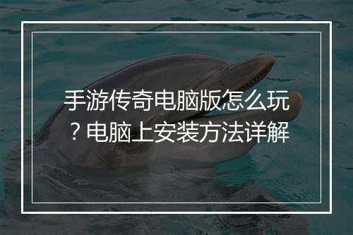 手游传奇电脑版怎么玩？电脑上安装方法详解