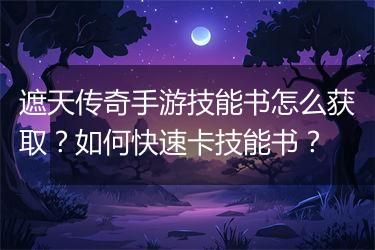 遮天传奇手游技能书怎么获取？如何快速卡技能书？