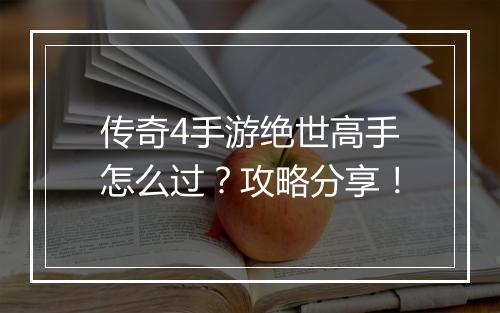 传奇4手游绝世高手怎么过？攻略分享！