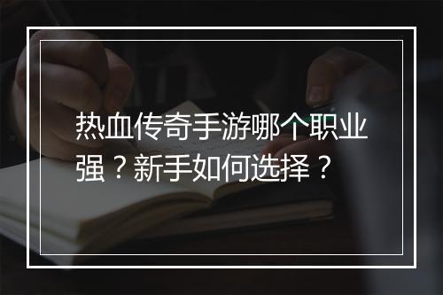 热血传奇手游哪个职业强？新手如何选择？