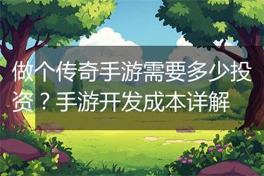 做个传奇手游需要多少投资？手游开发成本详解