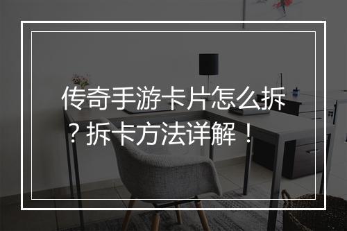 传奇手游卡片怎么拆？拆卡方法详解！