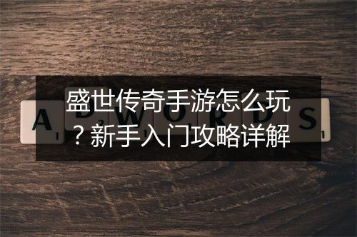 盛世传奇手游怎么玩？新手入门攻略详解
