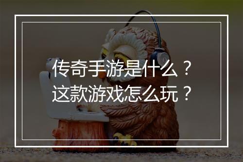 传奇手游是什么？这款游戏怎么玩？