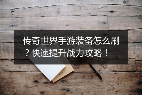 传奇世界手游装备怎么刷？快速提升战力攻略！