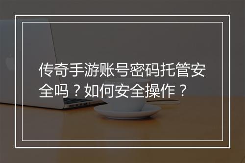 传奇手游账号密码托管安全吗？如何安全操作？