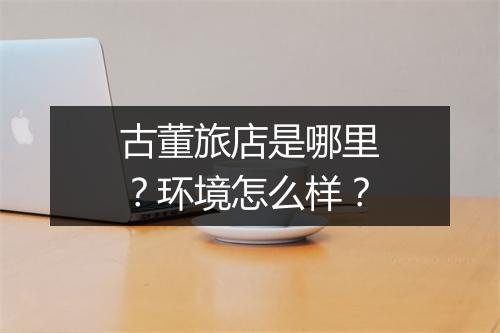 古董旅店是哪里？环境怎么样？