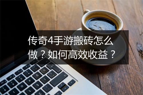 传奇4手游搬砖怎么做？如何高效收益？