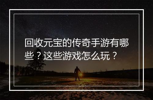 回收元宝的传奇手游有哪些？这些游戏怎么玩？
