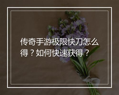 传奇手游极限快刀怎么得？如何快速获得？