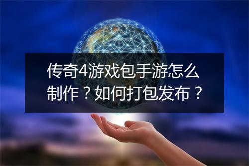 传奇4游戏包手游怎么制作？如何打包发布？
