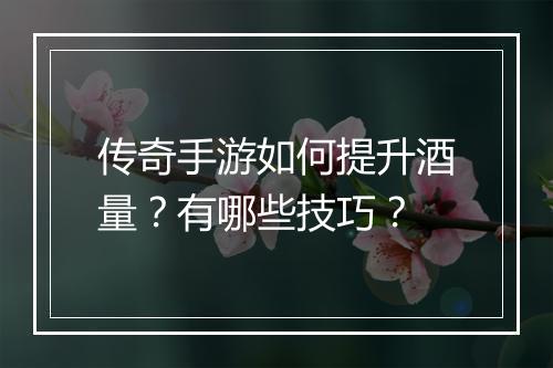 传奇手游如何提升酒量？有哪些技巧？