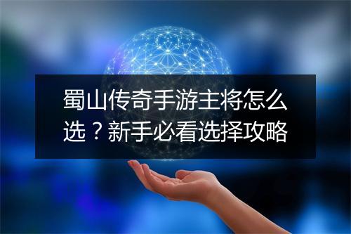 蜀山传奇手游主将怎么选？新手必看选择攻略