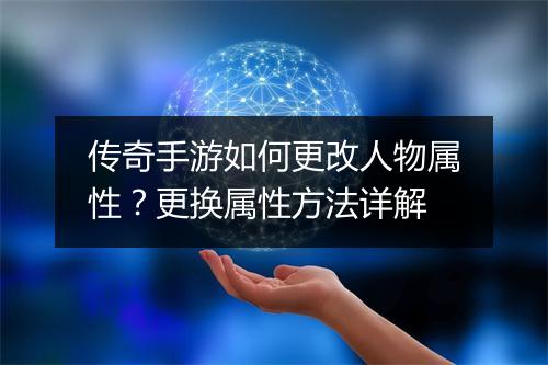 传奇手游如何更改人物属性？更换属性方法详解