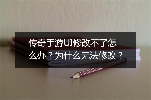 传奇手游UI修改不了怎么办？为什么无法修改？