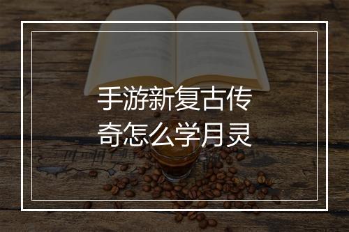 手游新复古传奇怎么学月灵
