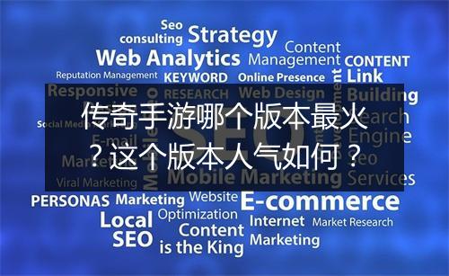 传奇手游哪个版本最火？这个版本人气如何？
