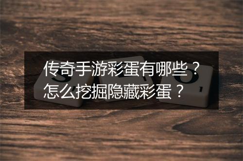 传奇手游彩蛋有哪些？怎么挖掘隐藏彩蛋？