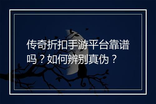 传奇折扣手游平台靠谱吗？如何辨别真伪？