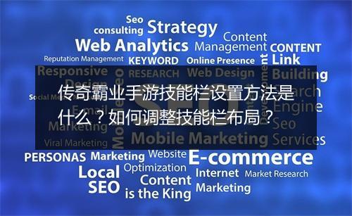 传奇霸业手游技能栏设置方法是什么？如何调整技能栏布局？