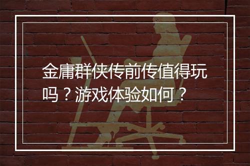 金庸群侠传前传值得玩吗？游戏体验如何？