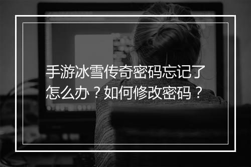 手游冰雪传奇密码忘记了怎么办？如何修改密码？