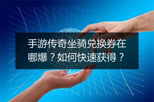 手游传奇坐骑兑换券在哪爆？如何快速获得？