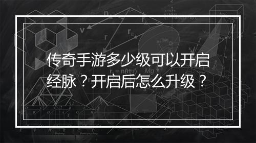 传奇手游多少级可以开启经脉？开启后怎么升级？