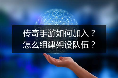 传奇手游如何加入？怎么组建架设队伍？