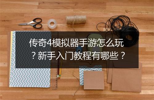 传奇4模拟器手游怎么玩？新手入门教程有哪些？