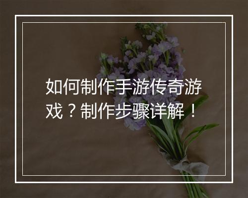 如何制作手游传奇游戏？制作步骤详解！