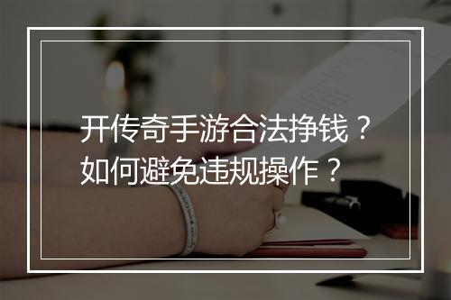 开传奇手游合法挣钱？如何避免违规操作？