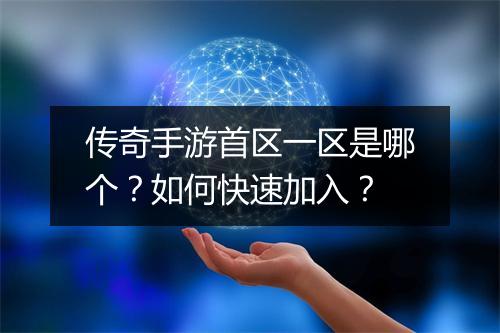 传奇手游首区一区是哪个？如何快速加入？