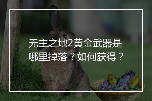 无主之地2黄金武器是哪里掉落？如何获得？