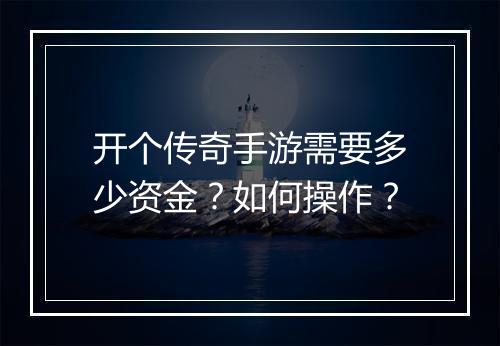 开个传奇手游需要多少资金？如何操作？